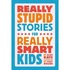 Really Stupid Stories for Really Smart Kids -- Alan Katz